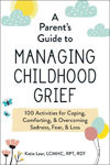 Picture of A Parent's Guide to Managing Childhood Grief: 100 Activities for Coping, Comforting, & Overcoming Sadness, Fear, & Loss