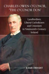 Picture of Charles Owen O'Conor, "The O'Conor Don": Landlordism, liberal Catholicism and unionism in nineteenth-century Ireland