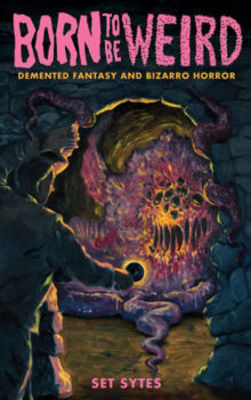 Picture of Born To Be Weird: Demented Fantasy and Bizarro Horror