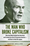 Picture of The Man Who Broke Capitalism: How Jack Welch Gutted the Heartland and Crushed the Soul of Corporate America-and How to Undo His Legacy