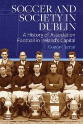 Picture of Soccer and Society in Dublin: A History of Association Football in Ireland's Capital