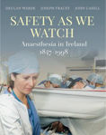 Picture of Safety as We Watch : Anaesthesia in Ireland 1847-1998