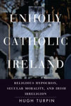 Picture of Unholy Catholic Ireland: Religious Hypocrisy, Secular Morality, and Irish Irreligion