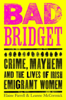 Picture of Bad Bridget: Crime, Mayhem and the Lives of Irish Emigrant Women