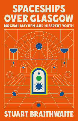 Picture of Spaceships Over Glasgow: Mogwai, Mayhem and Misspent Youth