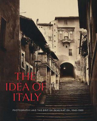 Picture of The Idea of Italy: Photography and the British Imagination, 1840-1900