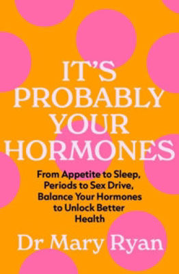 Picture of It's Probably Your Hormones: From Appetite to Sleep, Periods to Sex Drive, Balance Your Hormones to Unlock Better Health