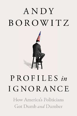 Picture of Profiles in Ignorance: How America's Politicians Got Dumb and Dumber