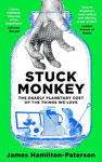 Picture of Stuck Monkey : The Deadly Planetary Cost of the Things We Love