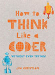 Picture of How to Think Like a Coder: Without Even Trying