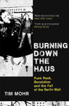 Picture of Burning Down The Haus: Punk Rock, Revolution and the Fall of the Berlin Wall