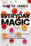 Picture of Everyday MAGIC: The Joy of Not Being Everything and Still Being More Than Enough
