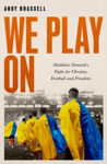 Picture of We Play On : Shakhtar Donetsk's Fight for Ukraine, Football and Freedom