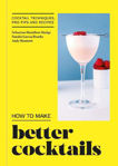 Picture of How to Make Better Cocktails: Cocktail techniques, pro-tips and recipes