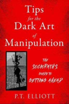 Picture of Tips for the Dark Art of Manipulation: The Sociopath's Guide to Getting Ahead