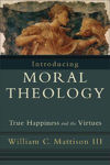 Picture of Introducing Moral Theology - True Happiness And The Virtues