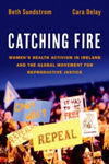 Picture of Catching Fire: Women's Health Activism in Ireland and the Global Movement for Reproductive Justice