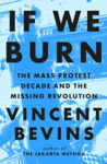 Picture of If We Burn : The Mass Protest Decade and the Missing Revolution