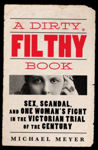 Picture of A Dirty, Filthy Book : Sex, Scandal, and One Woman's Fight in the Victorian Trial of the Century