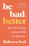 Picture of Be Bad, Better: How not trying so hard will set you free