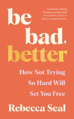 Picture of Be Bad, Better: How not trying so hard will set you free