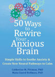 Picture of 50 Ways to Rewire Your Anxious Brain: Simple Skills to Soothe Anxiety and Create New Neural Pathways to Calm