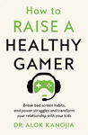 Picture of How to Raise a Healthy Gamer : Break Bad Screen Habits, End Power Struggles, and Transform Your Relationship with Your Kids