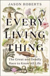 Picture of Every Living Thing : The Great and Deadly Race to Know All Life