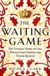 Picture of The Waiting Game : The Untold Story of the Women Who Served the Tudor Queens