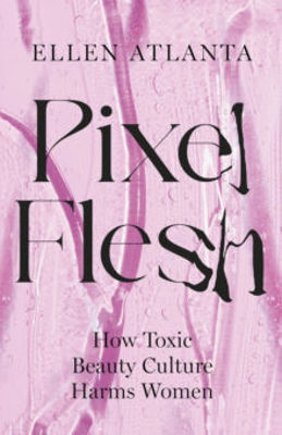 Picture of Pixel Flesh : How Toxic Beauty Culture Harms Women