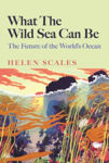Picture of What the Wild Sea Can Be : The Future of the World's Ocean