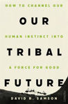 Picture of Our Tribal Future: How to channel our foundational human instincts into a force for good