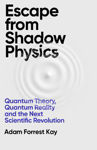 Picture of Escape From Shadow Physics : Quantum Theory, Quantum Reality and the Next Scientific Revolution