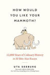 Picture of How Would You Like Your Mammoth?: 12,000 Years of Culinary History in 50 Bite-Size Essays