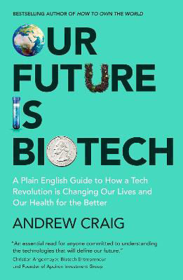 Picture of Our Future is Biotech : A Plain English Guide to How a Tech Revolution is Changing Our Lives and Our Health for the Better