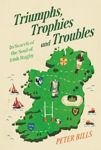 Picture of Triumphs, Trophies and Troubles : In Search of the Soul of Irish Rugby