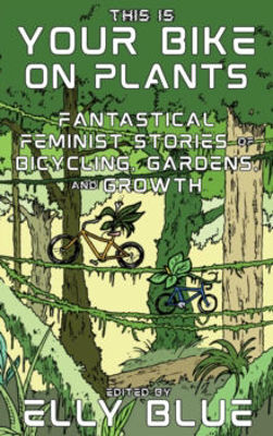 Picture of This Is Your Bike on Plants: Fantastical Feminist Stories of Bicycling, Gardens, and Growth