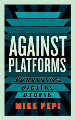 Picture of Against Platforms: Surviving Digital Utopia