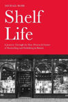 Picture of Shelf Life: A Journey Through the Past, Present & Future of Bookselling and Publishing in Britain