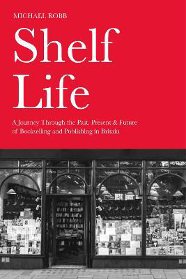 Picture of Shelf Life: A Journey Through the Past, Present & Future of Bookselling and Publishing in Britain