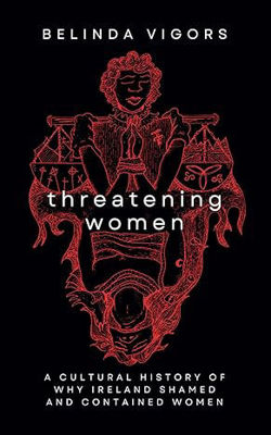 Picture of Threatening Women : A Cultural History of Why Ireland Shamed and Contained Women