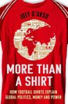 Picture of More Than A Shirt: How Football Shirts Explain Global Politics, Money and Power