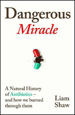 Picture of Dangerous Miracle: A natural history of antibiotics - and how we burned through them