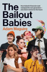 Picture of The Bailout Babies: How Ireland's financial crash reshaped the next generation - and what it means for the future