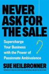 Picture of Never Ask for the Sale: Supercharge Your Business with the Power of Passionate Ambivalence