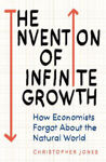 Picture of The Invention of Infinite Growth: How Economists Forgot About the Natural World
