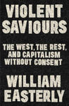 Picture of Violent Saviours: The West, the Rest, and Capitalism Without Consent