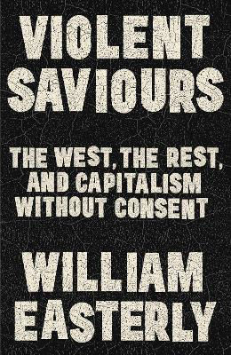Picture of Violent Saviours: The West, the Rest, and Capitalism Without Consent
