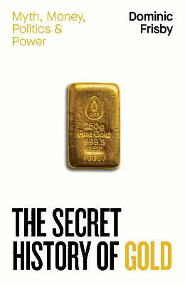 Picture of The Secret History of Gold: Myth, Money, Politics and Power
