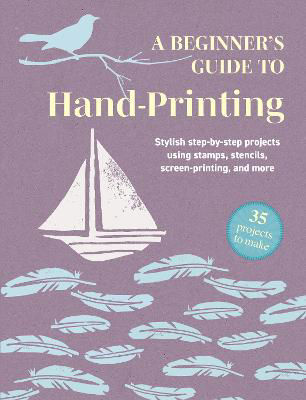 Picture of A Beginner's Guide to Hand-Printing: 35 projects to make: Stylish Step-by-Step Projects Using Stamps, Stencils, Screen Printing, and More